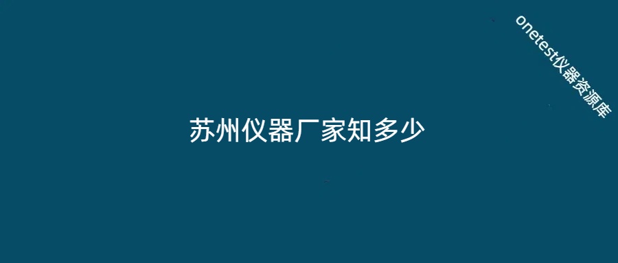 探秘苏州电子测试仪器生产厂商—逾20家深耕，超5家跻身全国细分领域头部
